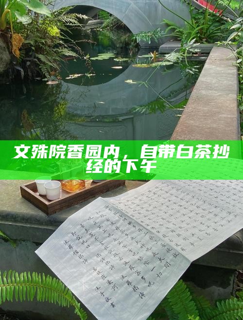 文殊院香园内，自带白茶抄经的下午