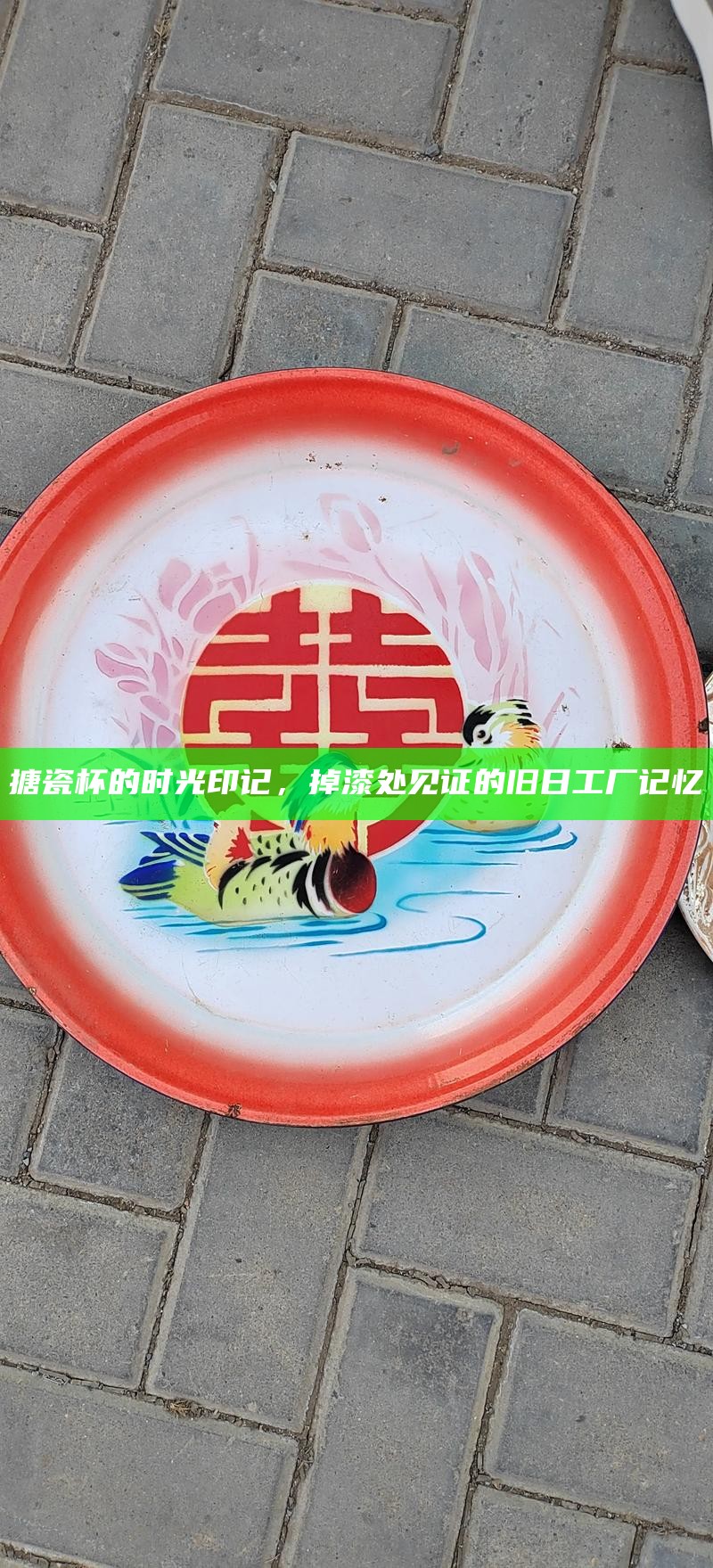 搪瓷杯的时光印记，掉漆处见证的旧日工厂记忆